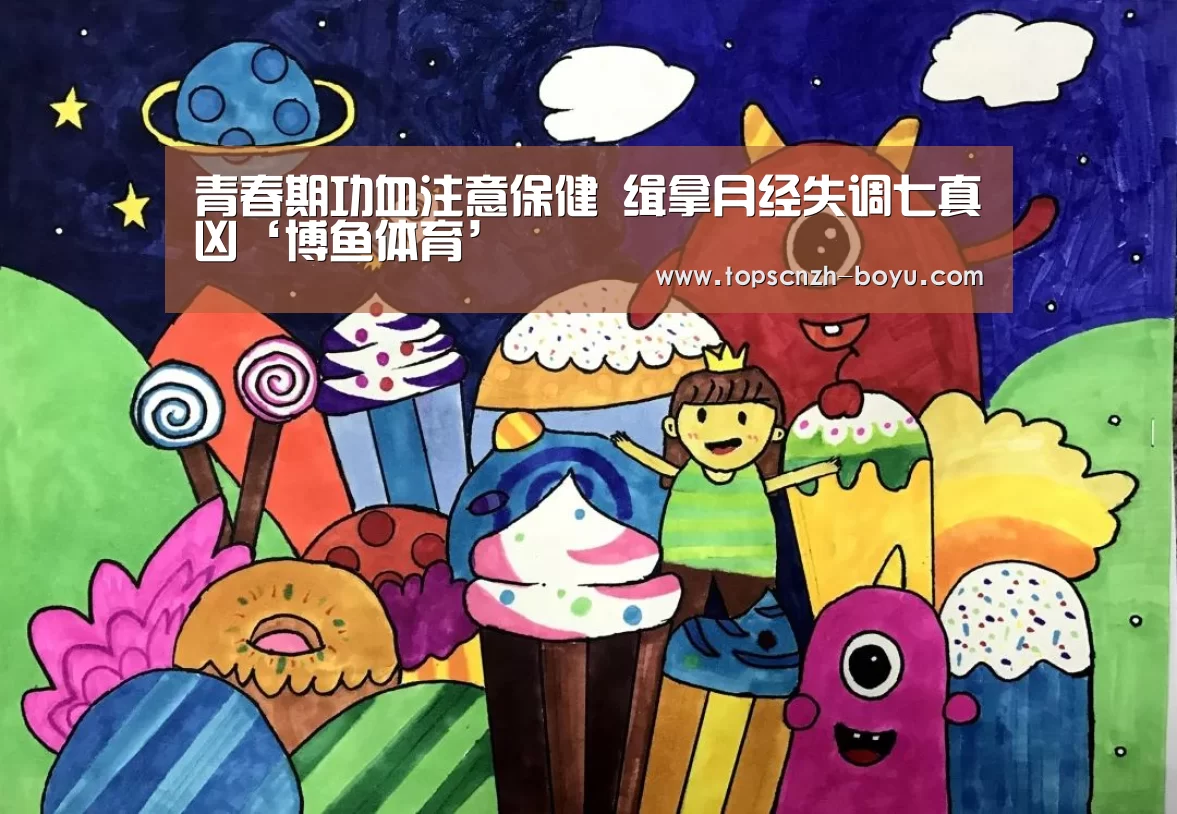 青春期功血注意保健 缉拿月经失调七真凶‘博鱼体育’(图3) 博鱼官网